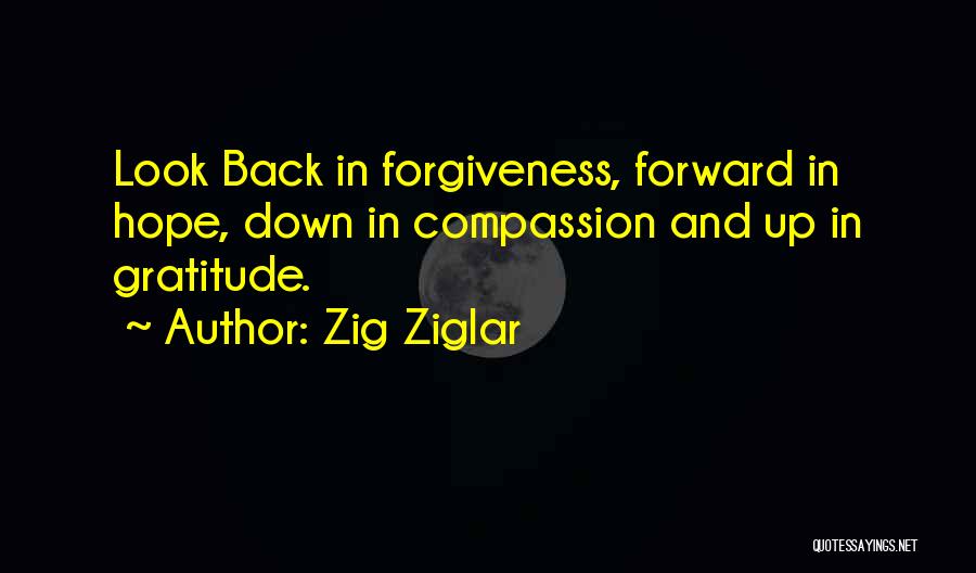 Zig Ziglar Quotes: Look Back In Forgiveness, Forward In Hope, Down In Compassion And Up In Gratitude.