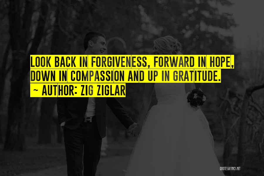 Zig Ziglar Quotes: Look Back In Forgiveness, Forward In Hope, Down In Compassion And Up In Gratitude.