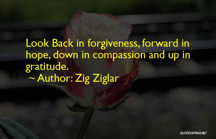 Zig Ziglar Quotes: Look Back In Forgiveness, Forward In Hope, Down In Compassion And Up In Gratitude.