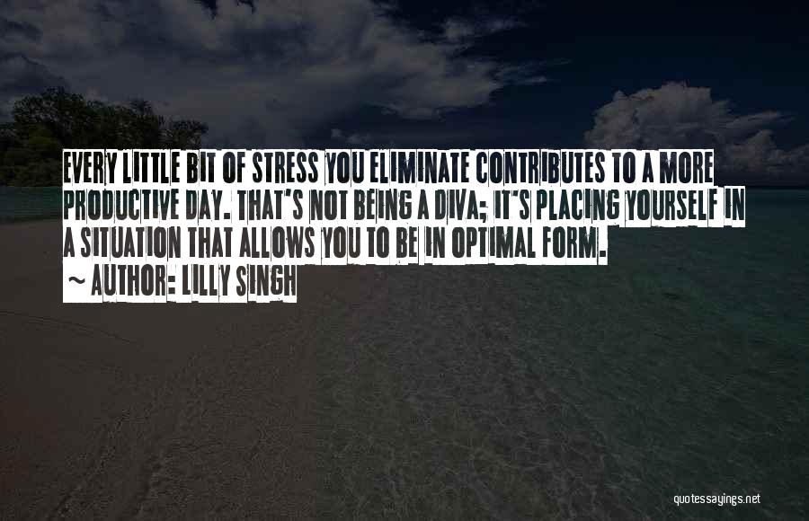 Lilly Singh Quotes: Every Little Bit Of Stress You Eliminate Contributes To A More Productive Day. That's Not Being A Diva; It's Placing