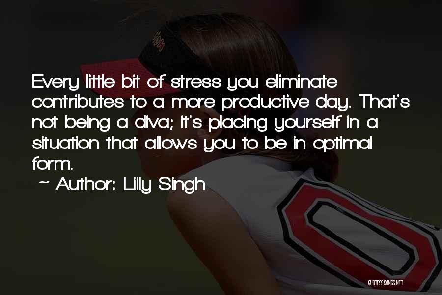 Lilly Singh Quotes: Every Little Bit Of Stress You Eliminate Contributes To A More Productive Day. That's Not Being A Diva; It's Placing