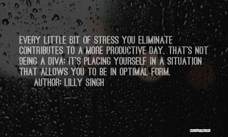 Lilly Singh Quotes: Every Little Bit Of Stress You Eliminate Contributes To A More Productive Day. That's Not Being A Diva; It's Placing