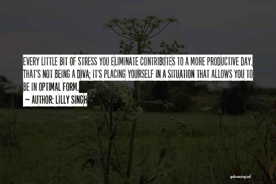 Lilly Singh Quotes: Every Little Bit Of Stress You Eliminate Contributes To A More Productive Day. That's Not Being A Diva; It's Placing