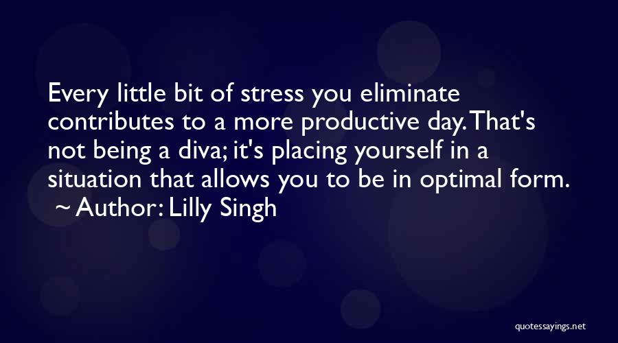 Lilly Singh Quotes: Every Little Bit Of Stress You Eliminate Contributes To A More Productive Day. That's Not Being A Diva; It's Placing