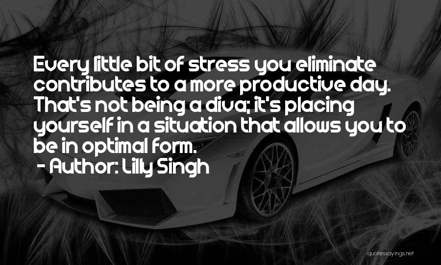 Lilly Singh Quotes: Every Little Bit Of Stress You Eliminate Contributes To A More Productive Day. That's Not Being A Diva; It's Placing