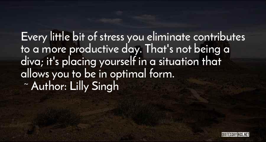 Lilly Singh Quotes: Every Little Bit Of Stress You Eliminate Contributes To A More Productive Day. That's Not Being A Diva; It's Placing