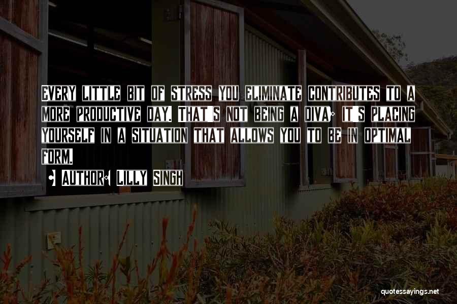Lilly Singh Quotes: Every Little Bit Of Stress You Eliminate Contributes To A More Productive Day. That's Not Being A Diva; It's Placing