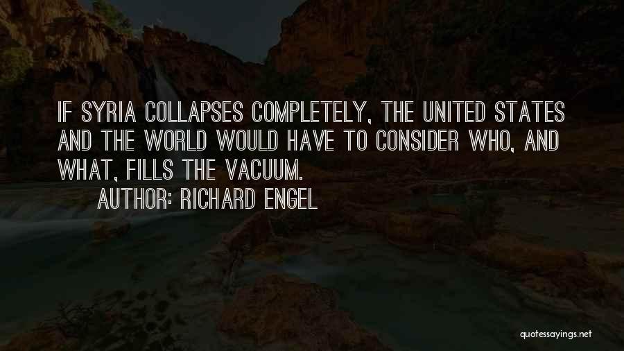 Richard Engel Quotes: If Syria Collapses Completely, The United States And The World Would Have To Consider Who, And What, Fills The Vacuum.