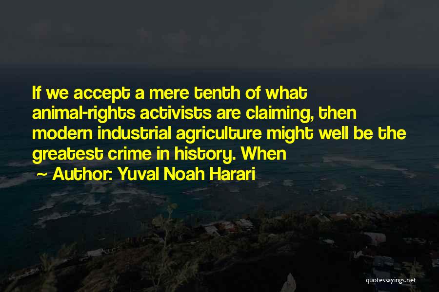 Yuval Noah Harari Quotes: If We Accept A Mere Tenth Of What Animal-rights Activists Are Claiming, Then Modern Industrial Agriculture Might Well Be The