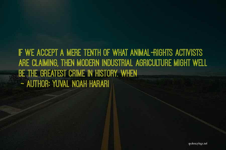 Yuval Noah Harari Quotes: If We Accept A Mere Tenth Of What Animal-rights Activists Are Claiming, Then Modern Industrial Agriculture Might Well Be The