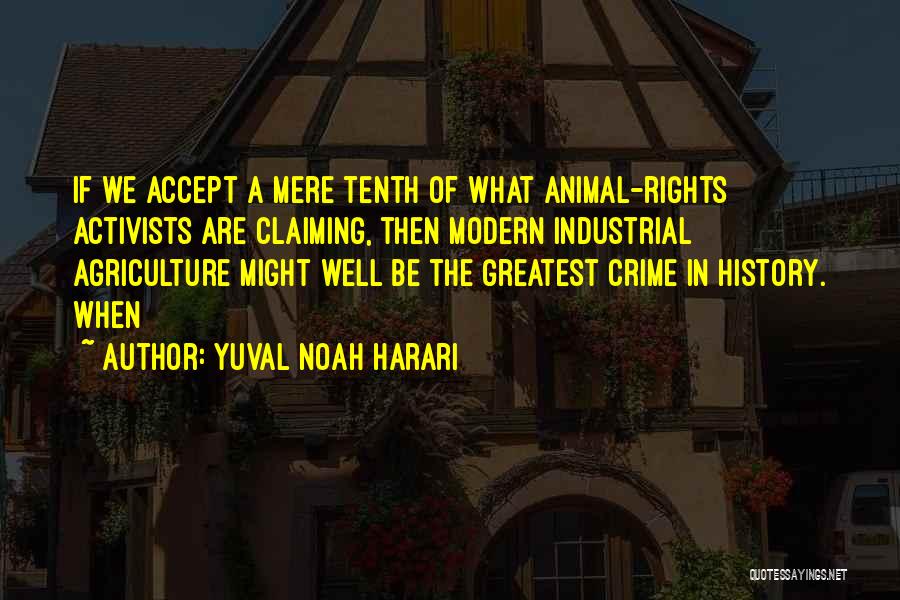 Yuval Noah Harari Quotes: If We Accept A Mere Tenth Of What Animal-rights Activists Are Claiming, Then Modern Industrial Agriculture Might Well Be The