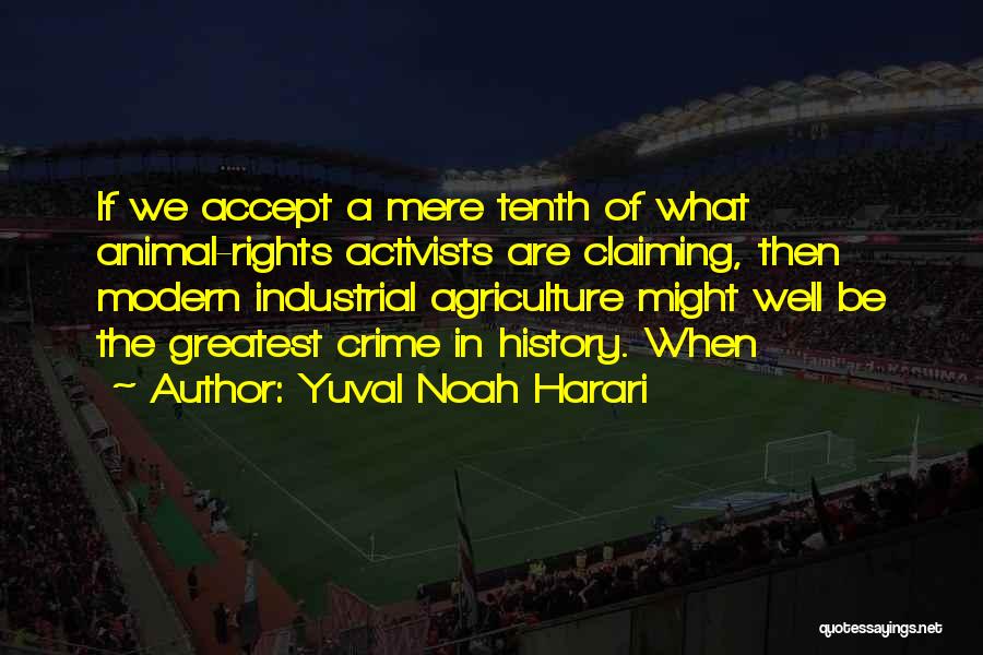 Yuval Noah Harari Quotes: If We Accept A Mere Tenth Of What Animal-rights Activists Are Claiming, Then Modern Industrial Agriculture Might Well Be The