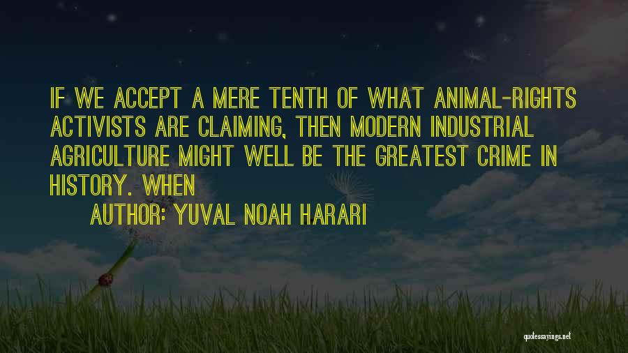 Yuval Noah Harari Quotes: If We Accept A Mere Tenth Of What Animal-rights Activists Are Claiming, Then Modern Industrial Agriculture Might Well Be The