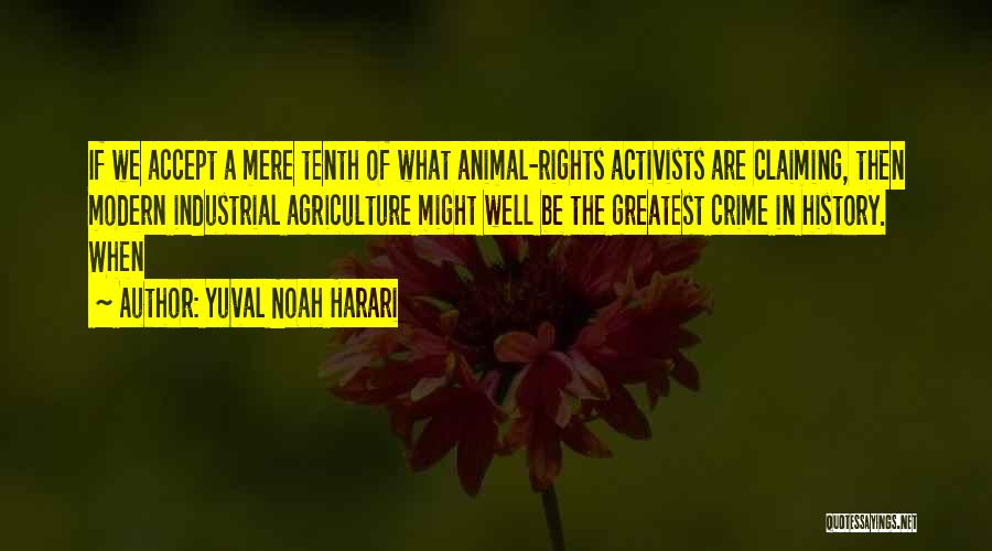 Yuval Noah Harari Quotes: If We Accept A Mere Tenth Of What Animal-rights Activists Are Claiming, Then Modern Industrial Agriculture Might Well Be The