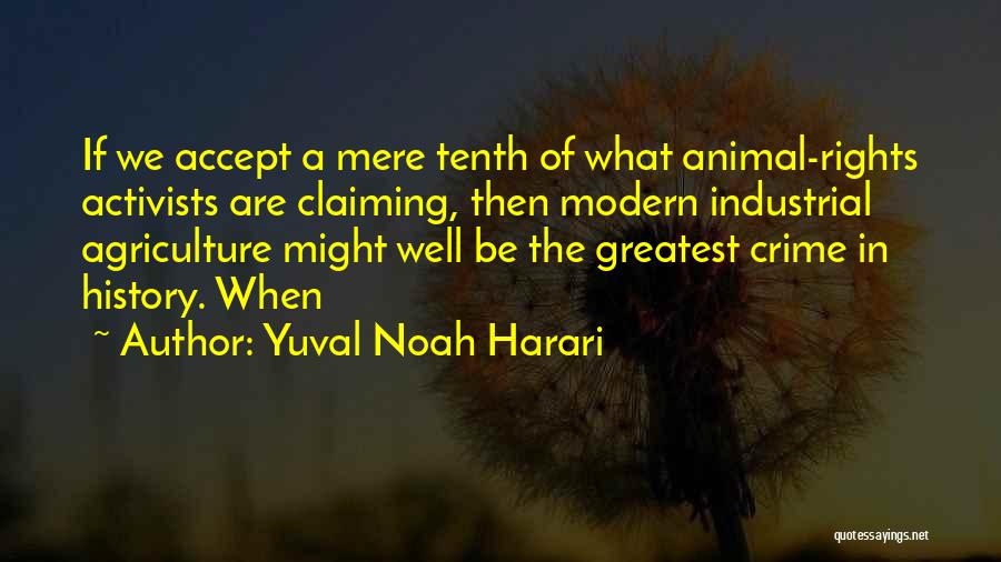 Yuval Noah Harari Quotes: If We Accept A Mere Tenth Of What Animal-rights Activists Are Claiming, Then Modern Industrial Agriculture Might Well Be The