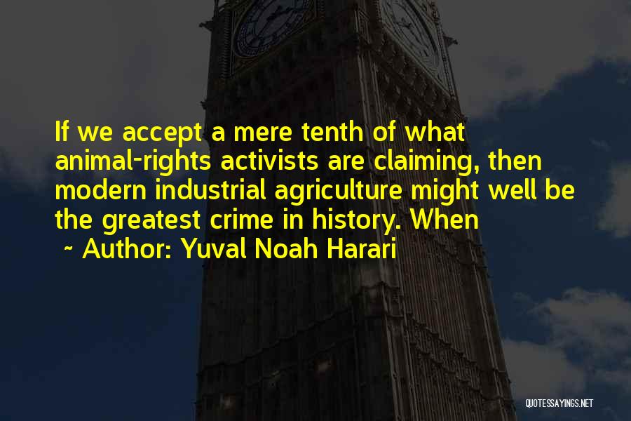 Yuval Noah Harari Quotes: If We Accept A Mere Tenth Of What Animal-rights Activists Are Claiming, Then Modern Industrial Agriculture Might Well Be The