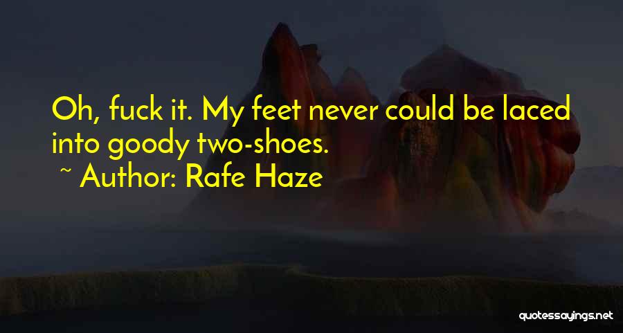 Rafe Haze Quotes: Oh, Fuck It. My Feet Never Could Be Laced Into Goody Two-shoes.