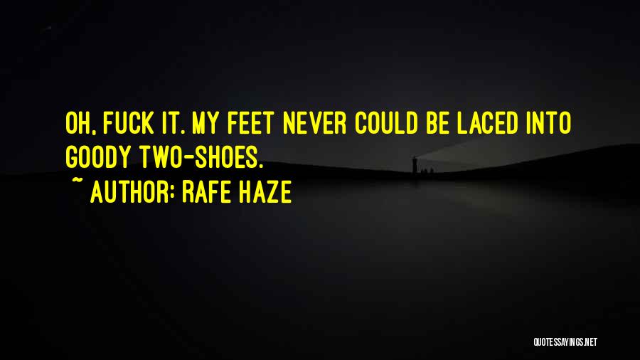 Rafe Haze Quotes: Oh, Fuck It. My Feet Never Could Be Laced Into Goody Two-shoes.