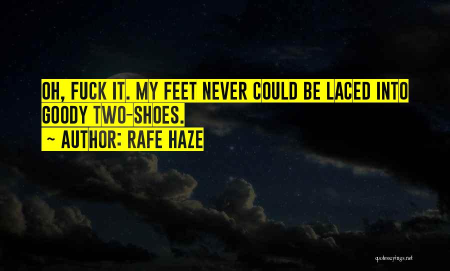 Rafe Haze Quotes: Oh, Fuck It. My Feet Never Could Be Laced Into Goody Two-shoes.