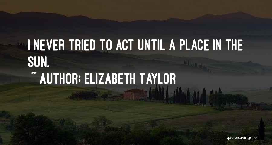 Elizabeth Taylor Quotes: I Never Tried To Act Until A Place In The Sun.