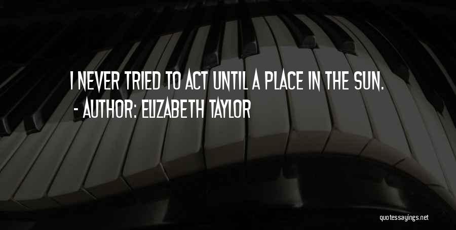 Elizabeth Taylor Quotes: I Never Tried To Act Until A Place In The Sun.