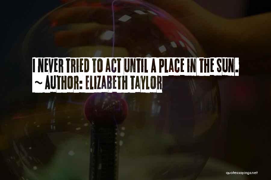 Elizabeth Taylor Quotes: I Never Tried To Act Until A Place In The Sun.