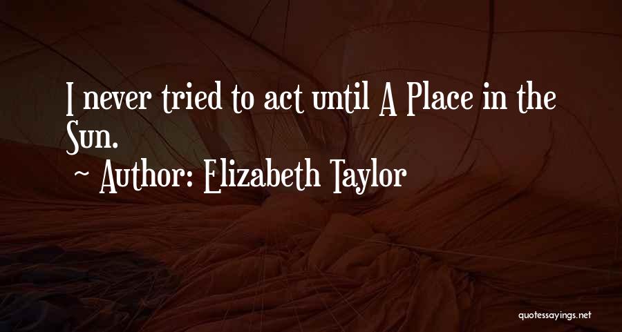 Elizabeth Taylor Quotes: I Never Tried To Act Until A Place In The Sun.
