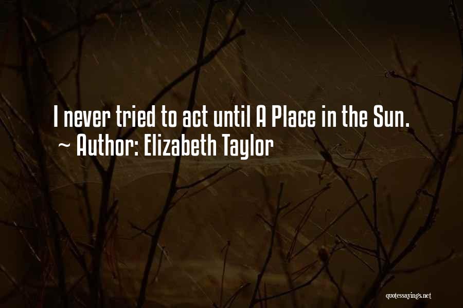 Elizabeth Taylor Quotes: I Never Tried To Act Until A Place In The Sun.