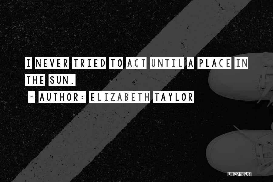 Elizabeth Taylor Quotes: I Never Tried To Act Until A Place In The Sun.