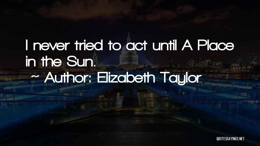 Elizabeth Taylor Quotes: I Never Tried To Act Until A Place In The Sun.