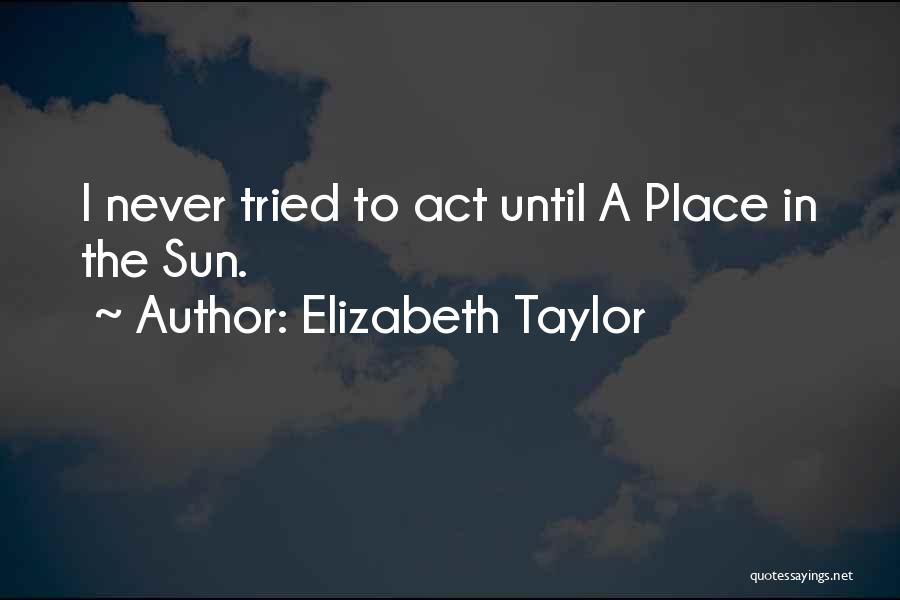 Elizabeth Taylor Quotes: I Never Tried To Act Until A Place In The Sun.