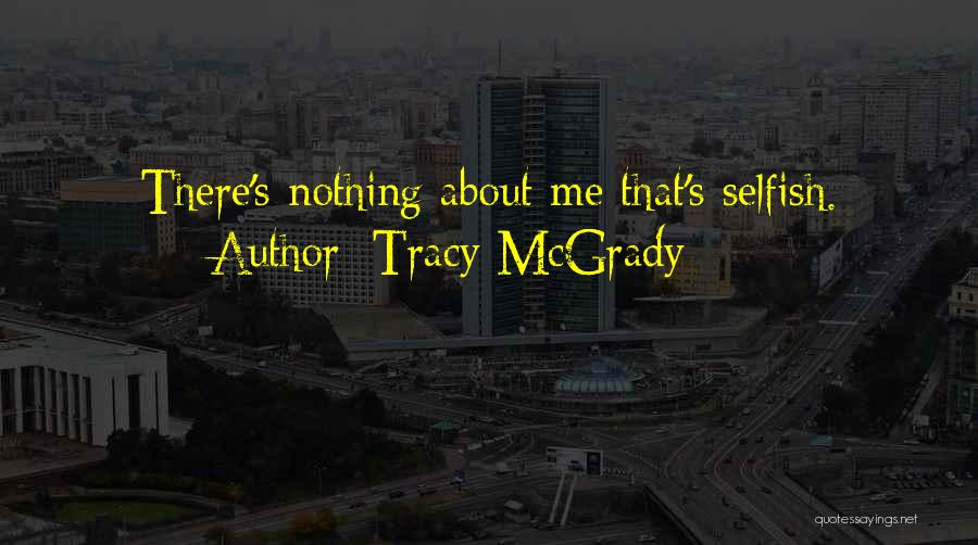 Tracy McGrady Quotes: There's Nothing About Me That's Selfish.