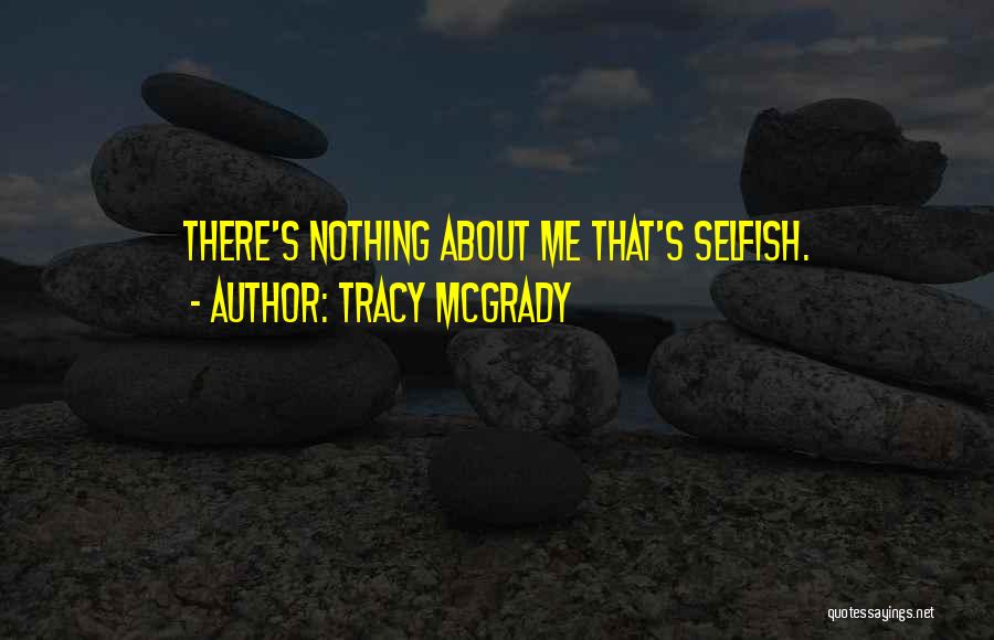 Tracy McGrady Quotes: There's Nothing About Me That's Selfish.