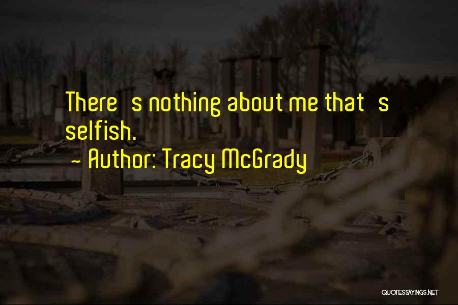 Tracy McGrady Quotes: There's Nothing About Me That's Selfish.