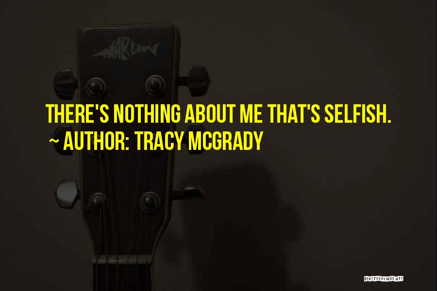 Tracy McGrady Quotes: There's Nothing About Me That's Selfish.