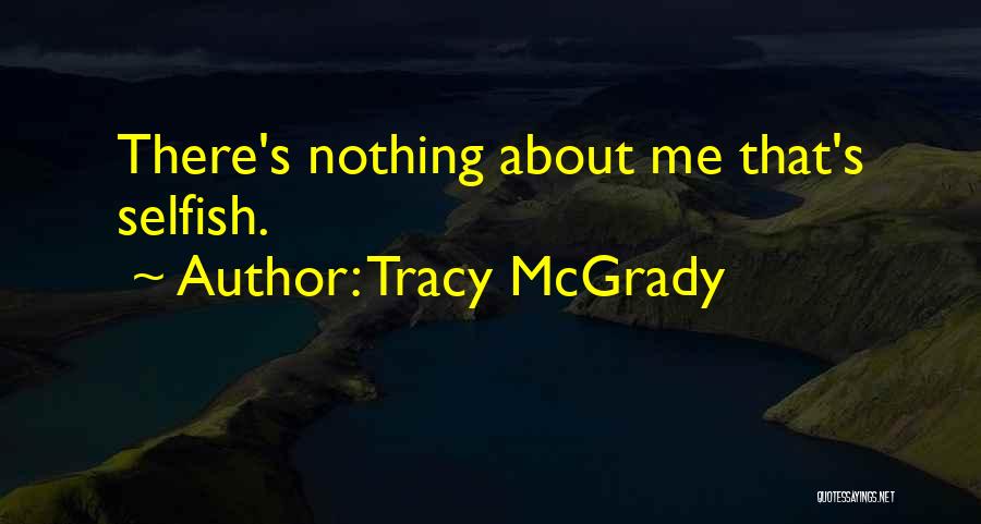 Tracy McGrady Quotes: There's Nothing About Me That's Selfish.