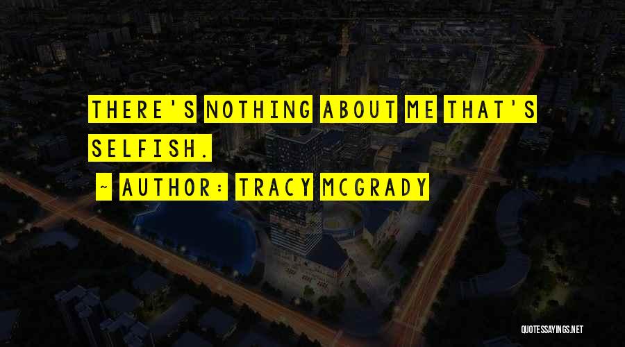 Tracy McGrady Quotes: There's Nothing About Me That's Selfish.