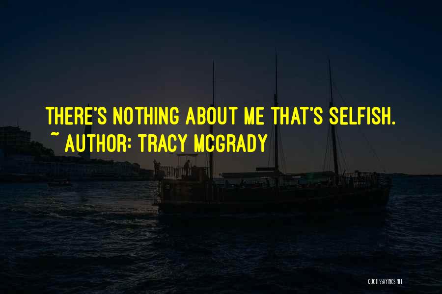 Tracy McGrady Quotes: There's Nothing About Me That's Selfish.