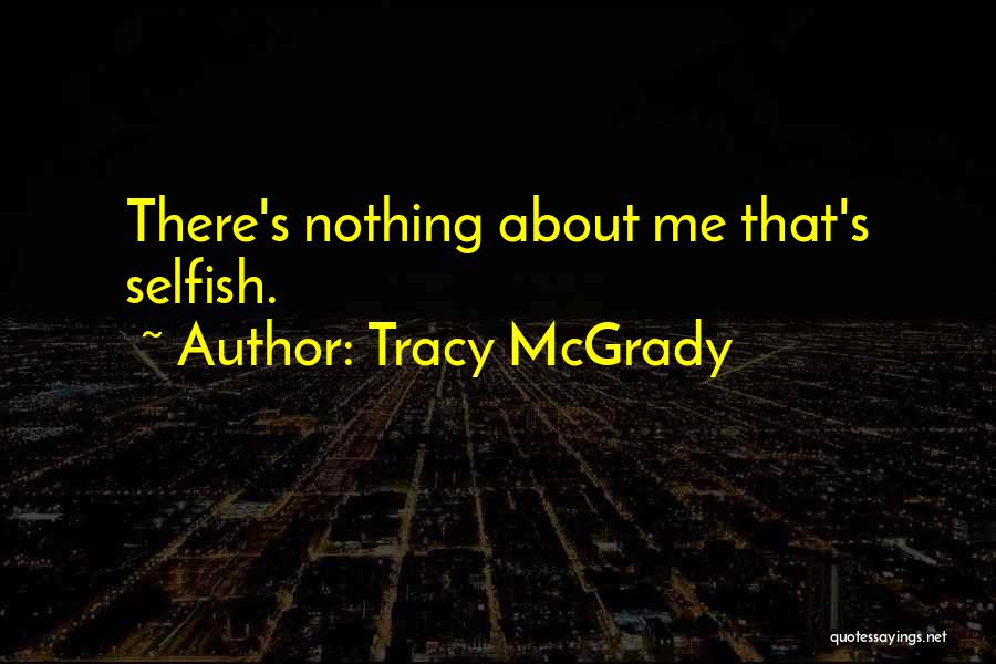 Tracy McGrady Quotes: There's Nothing About Me That's Selfish.