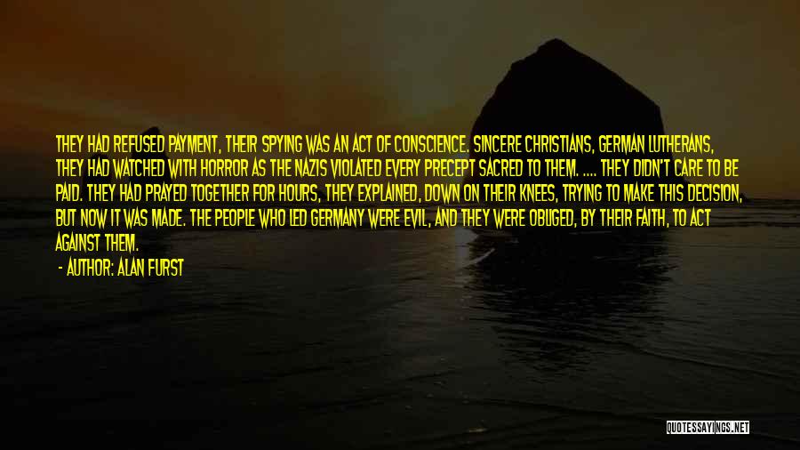 Alan Furst Quotes: They Had Refused Payment, Their Spying Was An Act Of Conscience. Sincere Christians, German Lutherans, They Had Watched With Horror