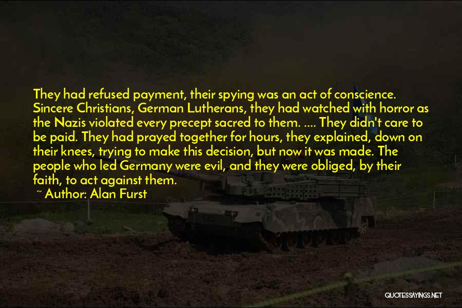 Alan Furst Quotes: They Had Refused Payment, Their Spying Was An Act Of Conscience. Sincere Christians, German Lutherans, They Had Watched With Horror