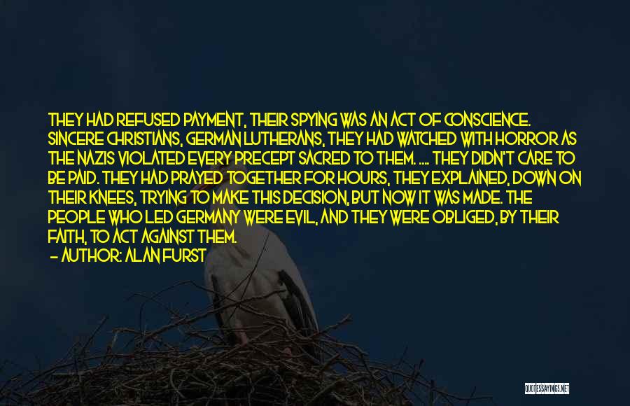 Alan Furst Quotes: They Had Refused Payment, Their Spying Was An Act Of Conscience. Sincere Christians, German Lutherans, They Had Watched With Horror