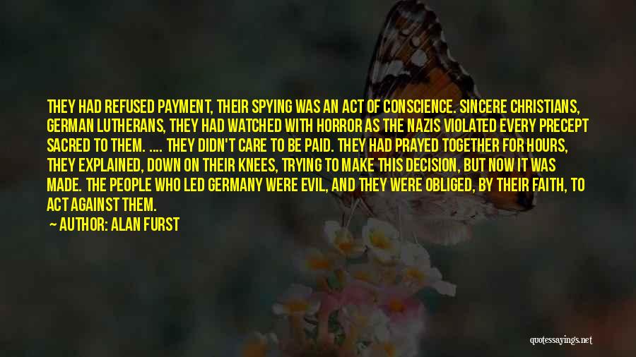 Alan Furst Quotes: They Had Refused Payment, Their Spying Was An Act Of Conscience. Sincere Christians, German Lutherans, They Had Watched With Horror