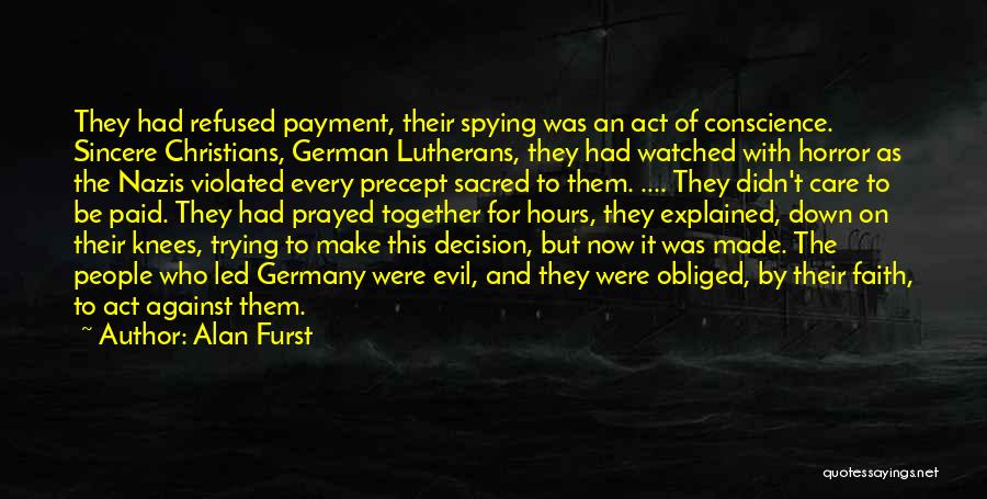 Alan Furst Quotes: They Had Refused Payment, Their Spying Was An Act Of Conscience. Sincere Christians, German Lutherans, They Had Watched With Horror