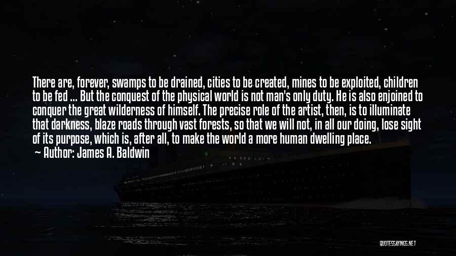 James A. Baldwin Quotes: There Are, Forever, Swamps To Be Drained, Cities To Be Created, Mines To Be Exploited, Children To Be Fed ...
