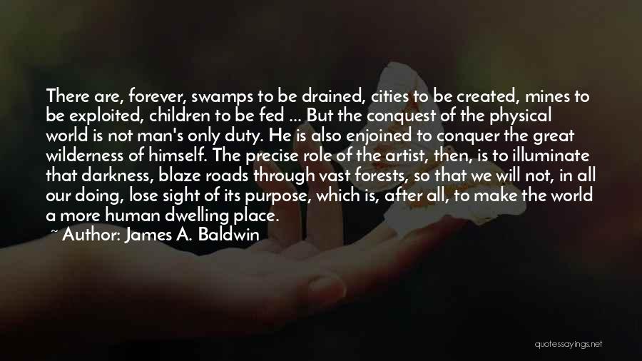 James A. Baldwin Quotes: There Are, Forever, Swamps To Be Drained, Cities To Be Created, Mines To Be Exploited, Children To Be Fed ...