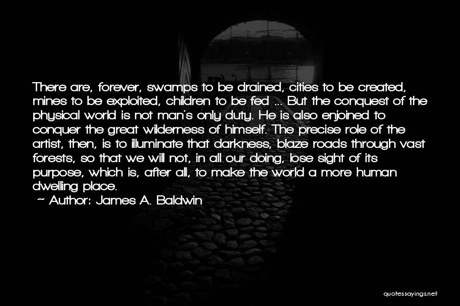 James A. Baldwin Quotes: There Are, Forever, Swamps To Be Drained, Cities To Be Created, Mines To Be Exploited, Children To Be Fed ...