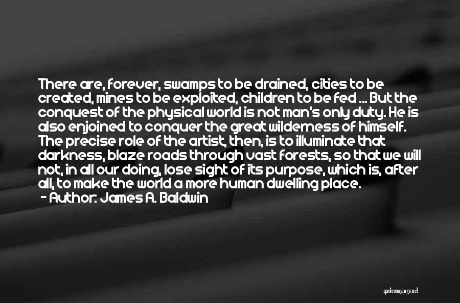 James A. Baldwin Quotes: There Are, Forever, Swamps To Be Drained, Cities To Be Created, Mines To Be Exploited, Children To Be Fed ...