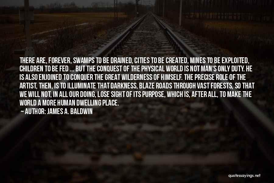 James A. Baldwin Quotes: There Are, Forever, Swamps To Be Drained, Cities To Be Created, Mines To Be Exploited, Children To Be Fed ...