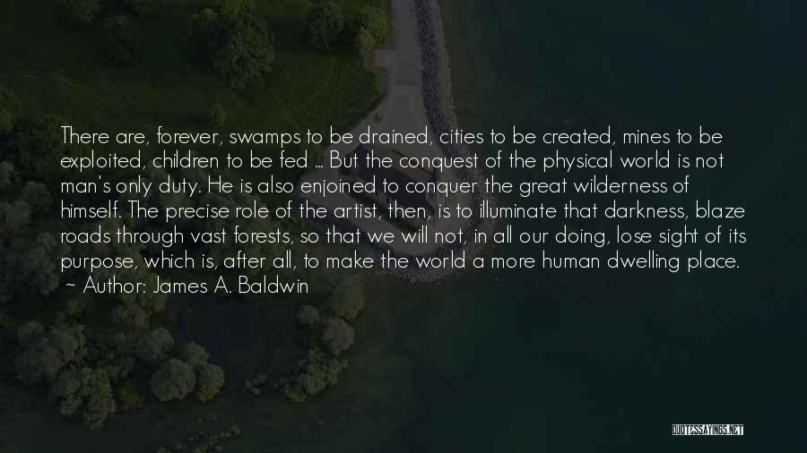 James A. Baldwin Quotes: There Are, Forever, Swamps To Be Drained, Cities To Be Created, Mines To Be Exploited, Children To Be Fed ...